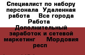 Специалист по набору персонала. Удаленная работа. - Все города Работа » Дополнительный заработок и сетевой маркетинг   . Мордовия респ.